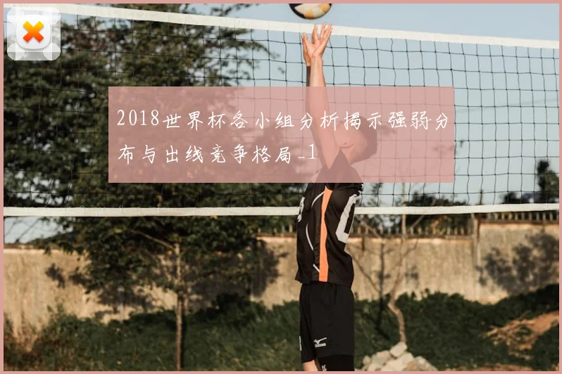 2018世界杯各小组分析揭示强弱分布与出线竞争格局_1
