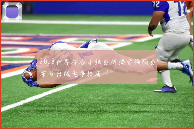 2018世界杯各小组分析揭示强弱分布与出线竞争格局_1